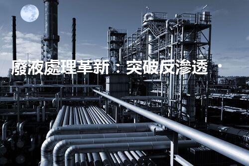 廢液處理革新：突破反滲透，化廢為寶！